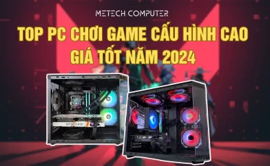 Top PC chơi game cấu hình cao giá tốt năm 2024 tại Metech